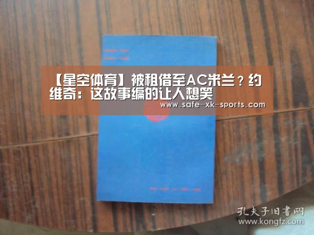 【星空体育】被租借至AC米兰？约维奇：这故事编的让人想笑